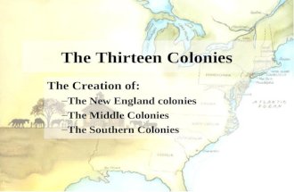 The Thirteen Colonies The Creation of: –The New England colonies –The Middle Colonies –The Southern Colonies.