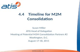 4.4 Timeline for M2M Consolidation Susan Miller ATIS Head of Delegation Meeting of Potential M2M Consolidation Partners #2 Washington, D.C. August 17-18,