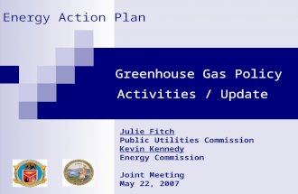 Greenhouse Gas Policy Activities / Update Julie Fitch Public Utilities Commission Kevin Kennedy Energy Commission Joint Meeting May 22, 2007 Energy Action.