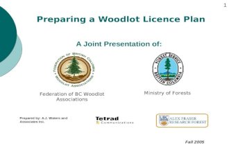 Preparing a Woodlot Licence Plan A Joint Presentation of: Federation of BC Woodlot Associations Ministry of Forests Prepared by: A.J. Waters and Associates.