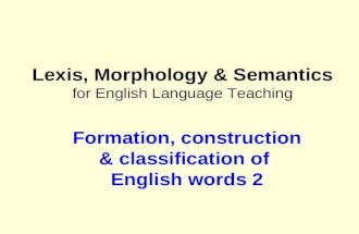 Lexis, Morphology & Semantics for English Language Teaching Formation, construction & classification of English words 2.