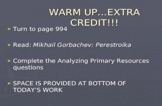 WARM UP…EXTRA CREDIT!!! ► Turn to page 994 ► Read: Mikhail Gorbachev: Perestroika ► Complete the Analyzing Primary Resources questions ► SPACE IS PROVIDED.