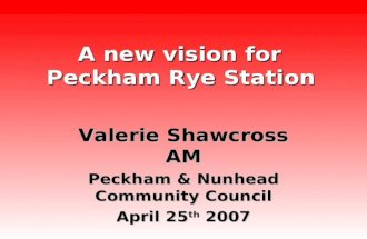 A new vision for Peckham Rye Station Valerie Shawcross AM Peckham & Nunhead Community Council April 25 th 2007.