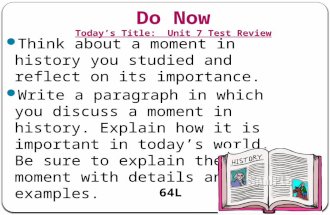 Do Now Today’s Title: Unit 7 Test Review Think about a moment in history you studied and reflect on its importance. Write a paragraph in which you discuss.