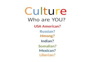 Culture Who are YOU? USA American? Russian? Hmong? Indian? Somalian? Mexican? Liberian?