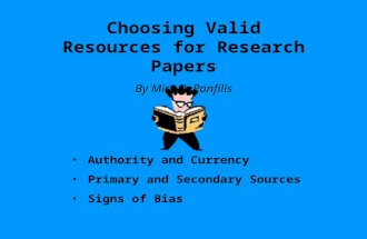 Choosing Valid Resources for Research Papers By Miss DePanfilis Authority and Currency Primary and Secondary Sources Signs of Bias.