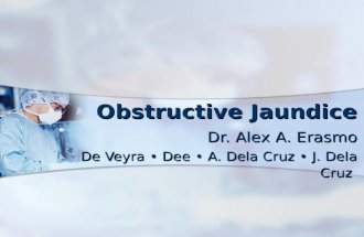 Obstructive Jaundice Dr. Alex A. Erasmo De Veyra Dee A. Dela Cruz J. Dela Cruz.