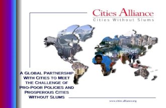 Www.cities alliance.org A G LOBAL P ARTNERSHIP W ITH C ITIES TO M EET THE C HALLENGE OF P RO -P OOR P OLICIES AND P ROSPEROUS C ITIES W ITHOUT S LUMS.