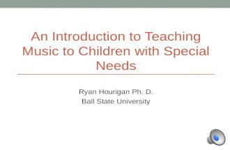 An Introduction to Teaching Music to Children with Special Needs Ryan Hourigan Ph. D. Ball State University.