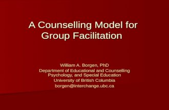 A Counselling Model for Group Facilitation William A. Borgen, PhD Department of Educational and Counselling Psychology, and Special Education University.