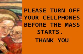 PLEASE TURN OFF YOUR CELLPHONES BEFORE THE MASS STARTS. THANK YOU.