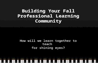 Building Your Fall Professional Learning Community How will we learn together to teach for shining eyes?