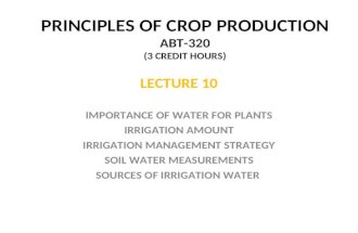 PRINCIPLES OF CROP PRODUCTION ABT-320 (3 CREDIT HOURS) LECTURE 10 IMPORTANCE OF WATER FOR PLANTS IRRIGATION AMOUNT IRRIGATION MANAGEMENT STRATEGY SOIL.