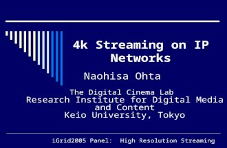 Naohisa Ohta The Digital Cinema Lab Research Institute for Digital Media and Content Keio University, Tokyo 4k Streaming on IP Networks iGrid2005 Panel: