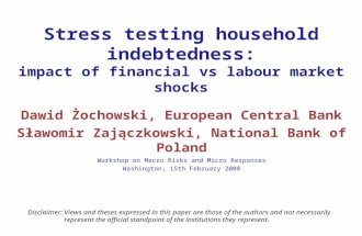 Stress testing household indebtedness: impact of financial vs labour market shocks Dawid Żochowski, European Central Bank Sławomir Zajączkowski, National.