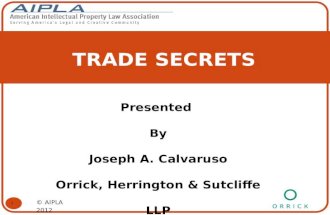 TRADE SECRETS Presented By Joseph A. Calvaruso Orrick, Herrington & Sutcliffe LLP 1 © AIPLA 2012.