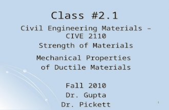 1 Class #2.1 Civil Engineering Materials – CIVE 2110 Strength of Materials Mechanical Properties of Ductile Materials Fall 2010 Dr. Gupta Dr. Pickett.