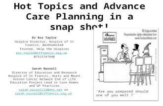Hot Topics and Advance Care Planning in a snap shot! Dr Ros Taylor Hospice Director, Hospice of St Francis, Berkhamsted Trustee, Help the Hospices ros.taylor@stfrancis.org.ukros.taylor@stfrancis.org.uk.