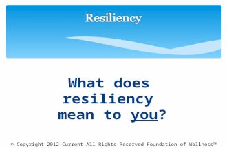 What does resiliency mean to you? © Copyright 2012—Current All Rights Reserved Foundation of Wellness™