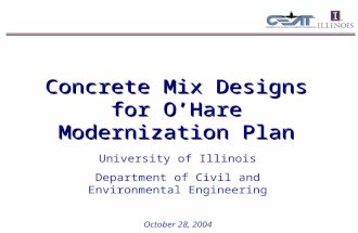Concrete Mix Designs for O’Hare Modernization Plan October 28, 2004 University of Illinois Department of Civil and Environmental Engineering.