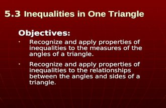 5.3 Inequalities in One Triangle Objectives : Recognize and apply properties of inequalities to the measures of the angles of a triangle. Recognize and.