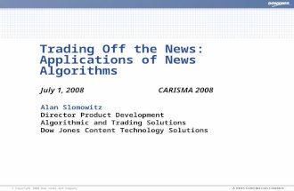 | © Copyright 2008 Dow Jones and Company Trading Off the News: Applications of News Algorithms July 1, 2008CARISMA 2008 Alan Slomowitz Director Product.
