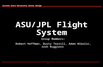 1 Arizona State University Senior Design ASU/JPL Flight System Group Members: Robert Hoffman, Dusty Terrill, Adam Nikolic, Josh Ruggiero.