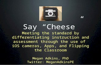 Say “Cheese” Meeting the standard by differentiating instruction and assessment through the use of iOS cameras, Apps, and Flipping the Classroom Megan.
