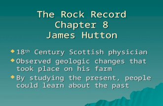 The Rock Record Chapter 8 James Hutton  18 th Century Scottish physician  Observed geologic changes that took place on his farm  By studying the present,