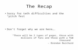 The Recap Sorry for tech difficulties and the “pitch fest” Don’t forget why we are here…. “There will be 2 types of pages, those with millions of fans.