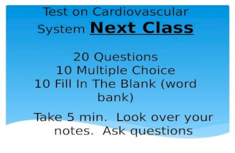 Test on Cardiovascular System Next Class 20 Questions 10 Multiple Choice 10 Fill In The Blank (word bank) Take 5 min. Look over your notes. Ask questions.
