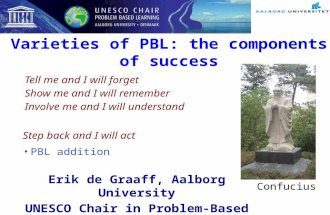 Varieties of PBL: the components of success Erik de Graaff, Aalborg University UNESCO Chair in Problem-Based Learning Tell me and I will forget Show me.