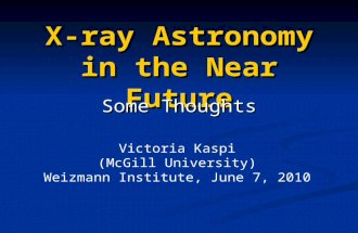X-ray Astronomy in the Near Future Some Thoughts Victoria Kaspi (McGill University) Weizmann Institute, June 7, 2010.