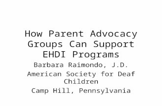 How Parent Advocacy Groups Can Support EHDI Programs Barbara Raimondo, J.D. American Society for Deaf Children Camp Hill, Pennsylvania.