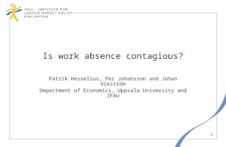 1 Is work absence contagious? Patrik Hesselius, Per Johansson and Johan Vikström Department of Economics, Uppsala University and IFAU.