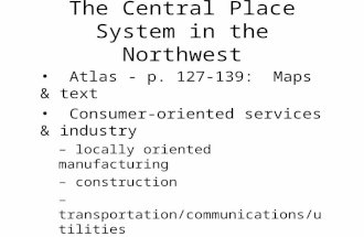The Central Place System in the Northwest Atlas - p. 127-139: Maps & text Consumer-oriented services & industry – locally oriented manufacturing – construction.