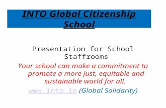 INTO Global Citizenship School Presentation for School Staffrooms Your school can make a commitment to promote a more just, equitable and sustainable world.
