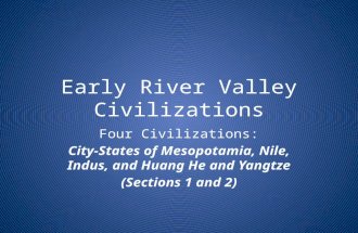Early River Valley Civilizations Four Civilizations Four Civilizations: City-States of Mesopotamia, Nile, Indus, and Huang He and Yangtze (Sections 1 and.