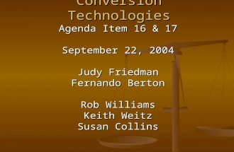 Conversion Technologies Agenda Item 16 & 17 September 22, 2004 Judy Friedman Fernando Berton Rob Williams Keith Weitz Susan Collins.