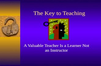 The Key to Teaching A Valuable Teacher Is a Learner Not an Instructor.