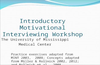 Introductory Motivational Interviewing Workshop The University of Mississippi Medical Center Practice exercises adapted from MINT 2003, 2008; Concepts.