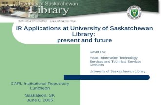 IR Applications at University of Saskatchewan Library: present and future CARL Institutional Repository Luncheon Saskatoon, SK June 8, 2005 David Fox Head,