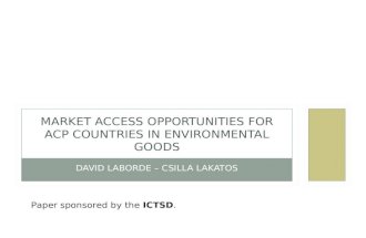 DAVID LABORDE – CSILLA LAKATOS MARKET ACCESS OPPORTUNITIES FOR ACP COUNTRIES IN ENVIRONMENTAL GOODS Paper sponsored by the ICTSD.