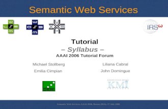 Semantic Web Services, AAAI 2006, Boston (MA), 17 July 2006 Tutorial – Syllabus – AAAI 2006 Tutorial Forum Michael Stollberg Emilia Cimpian Liliana Cabral.