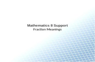 Mathematics 8 Support Fraction Meanings. Meanings of Fractions MeaningExample Record the meaning here Draw an example here Record special notes about.