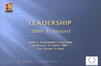 ENABLING SKILLS DEVELOPMENT IN THE BANKING SECTOR 2009 & Beyond Woman’s Development Programme Conference 11 March 2009 The Future Is Now!