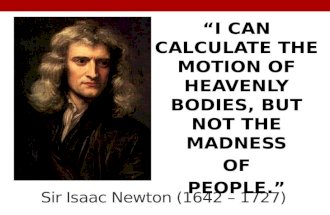 Sir Isaac Newton (1642 – 1727) “I CAN CALCULATE THE MOTION OF HEAVENLY BODIES, BUT NOT THE MADNESS OF PEOPLE.”