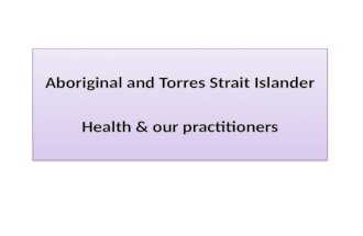 Aboriginal and Torres Strait Islander Health & our practitioners Aboriginal and Torres Strait Islander Health & our practitioners.