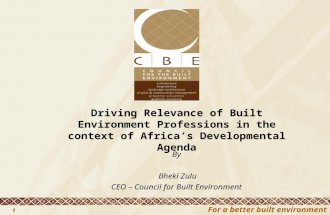 For a better built environment 1 Driving Relevance of Built Environment Professions in the context of Africa’s Developmental Agenda By Bheki Zulu CEO –