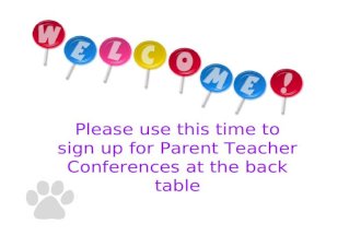 Please use this time to sign up for Parent Teacher Conferences at the back table.